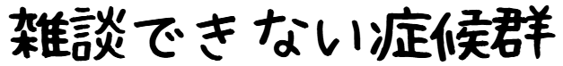 雑談できない症候群